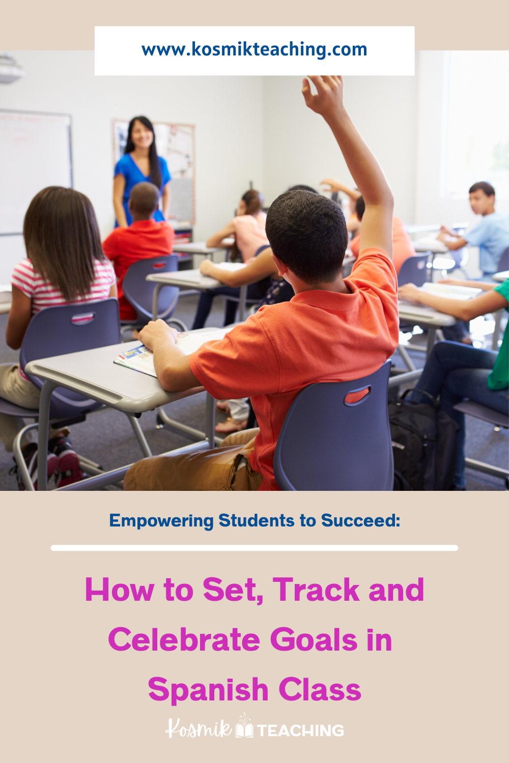 Image of students in classroom, one student raising hand. Text: empowering students to succeed: how to set, track, and celebrate goals in Spanish class. Kosmik Teaching logo beneath text